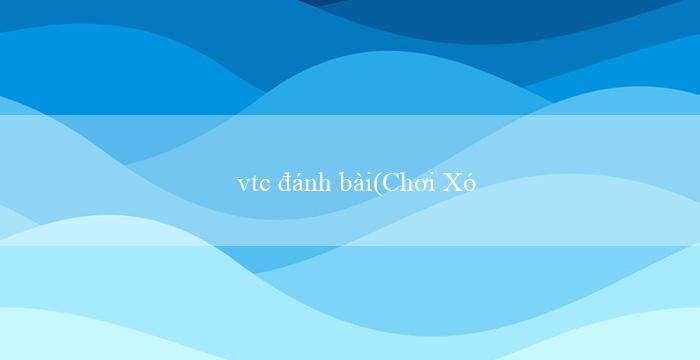 vtc đánh bài(Chơi Xóc Đĩa Trực Tuyến với Giao diện Tiếng Việt)