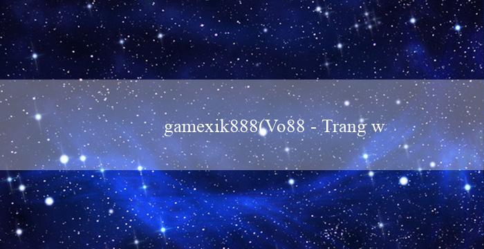 gamexik888(Vo88 – Trang web cá cược trực tuyến hàng đầu)