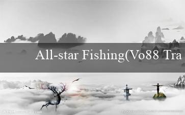 All-star Fishing(Vo88 Trang web cá cược trực tuyến hàng đầu)